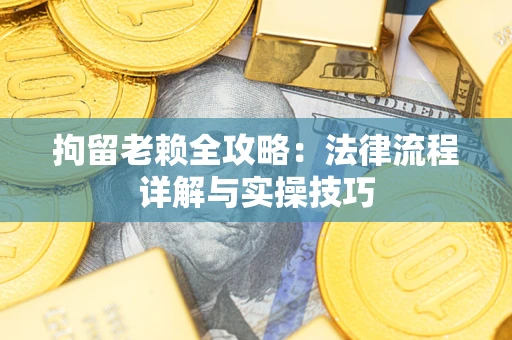 济南拘留老赖全攻略：法律流程详解与实操技巧