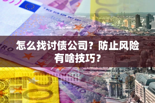 济南怎么找讨债公司？防止风险有啥技巧？