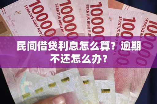 济南民间借贷利息怎么算？逾期不还怎么办？